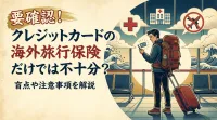 要確認！クレジットカードの海外旅行保険だけでは不十分？盲点や注意事項を解説