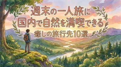 週末の一人旅に！国内で自然を満喫できる癒しの旅行先10選