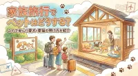 家族旅行でペットはどうする？これで安心！愛犬・愛猫の預け方を紹介