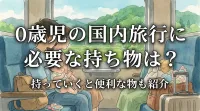 0歳児の国内旅行に必要な持ち物は？持っていくと便利な物も紹介
