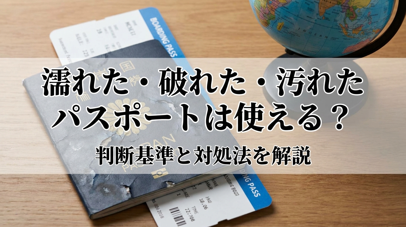 濡れた・破れた・汚れたパスポートは使える？判断基準と対処法を解説