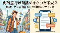 海外旅行は英語できないと不安？翻訳アプリの選び方と無料翻訳アプリ7選
