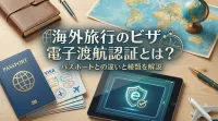 海外旅行のビザ・電子渡航認証とは？パスポートとの違いと種類を解説
