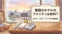 韓国のホテルのアメニティは有料？歯ブラシ・タオル・パジャマなど徹底解説