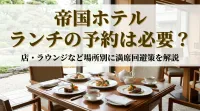 帝国ホテル ランチの予約は必要？店・ラウンジなど場所別に満席回避策を解説