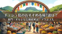 チェジュ島のおすすめ市場7選は？東門・オルレなど徹底解説！アクセスも
