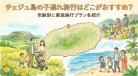 チェジュ島の子連れ旅行はどこがおすすめ？年齢別に家族旅行プランを紹介