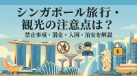 シンガポール旅行・観光の注意点は？禁止事項・罰金・入国・治安を解説