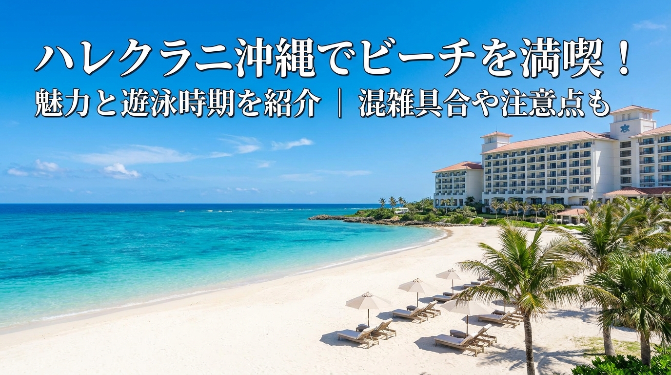 ハレクラニ沖縄でビーチを満喫!魅力と遊泳時期を紹介|混雑具合や注意点も