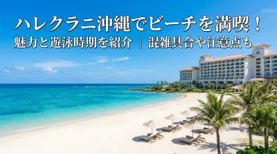 ハレクラニ沖縄でビーチを満喫！魅力と遊泳時期を紹介｜混雑具合や注意点も