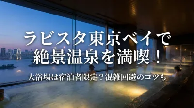 ラビスタ東京ベイで絶景温泉を満喫！大浴場は宿泊者限定？混雑回避のコツも