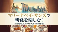 マリーナベイ・サンズで朝食を楽しむ！当日利用OK？予約・入店手順を解説